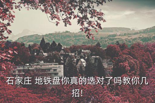 石家庄 地铁盘你真的选对了吗教你几招!
