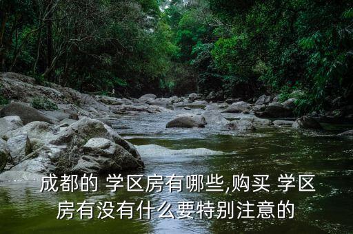  成都的 学区房有哪些,购买 学区房有没有什么要特别注意的