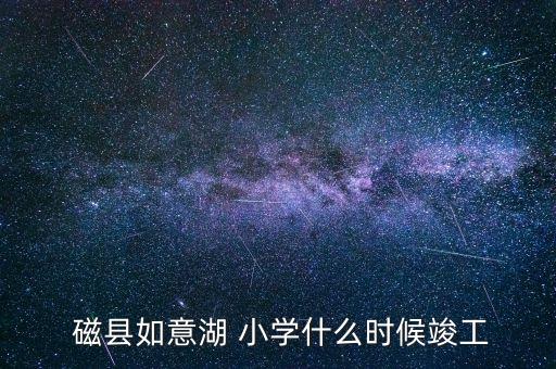  磁县如意湖 小学什么时候竣工
