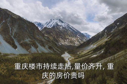  重庆楼市持续走热,量价齐升, 重庆的房价贵吗