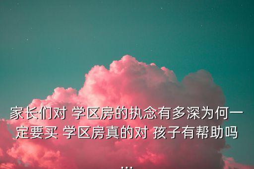 家长们对 学区房的执念有多深为何一定要买 学区房真的对 孩子有帮助吗...
