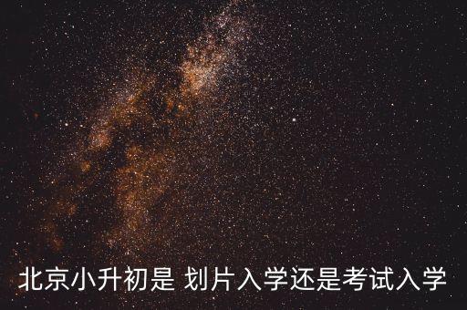 北京小升初是 划片入学还是考试入学