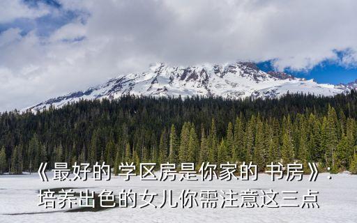 《最好的 学区房是你家的 书房》:培养出色的女儿你需注意这三点
