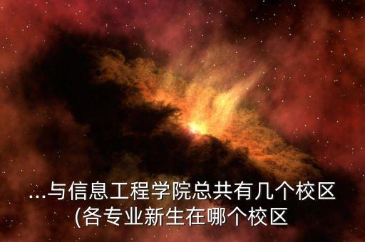 ...与信息工程学院总共有几个校区(各专业新生在哪个校区