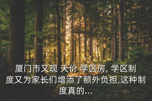 厦门市又现 天价 学区房, 学区制度又为家长们增添了额外负担,这种制度真的...