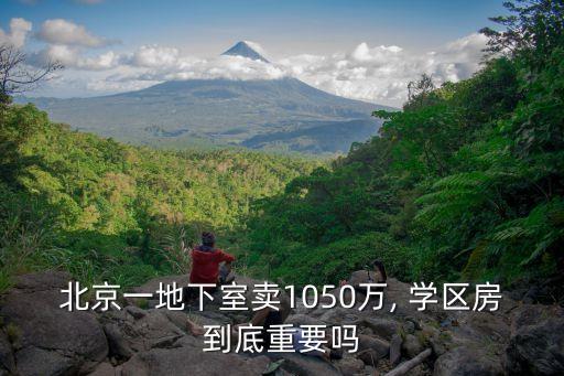 北京一地下室卖1050万, 学区房到底重要吗