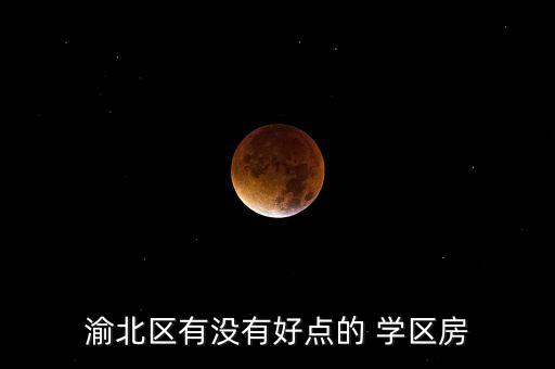 渝北区有没有好点的 学区房