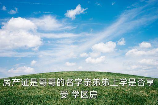 房产证是哥哥的名字亲弟弟上学是否享受 学区房