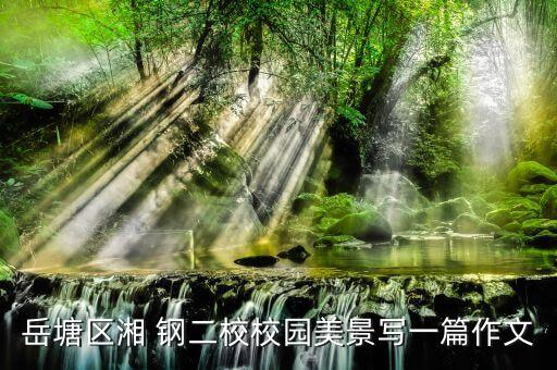 岳塘区湘 钢二校校园美景写一篇作文