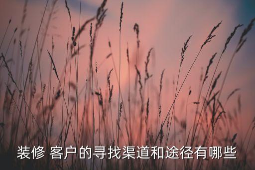 装修 客户的寻找渠道和途径有哪些