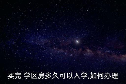 买完 学区房多久可以入学,如何办理