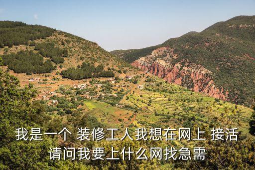 我是一个 装修工人我想在网上 接活请问我要上什么网找急需