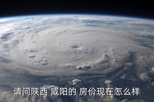 咸阳房价一览表,三室一厅首付要多少钱