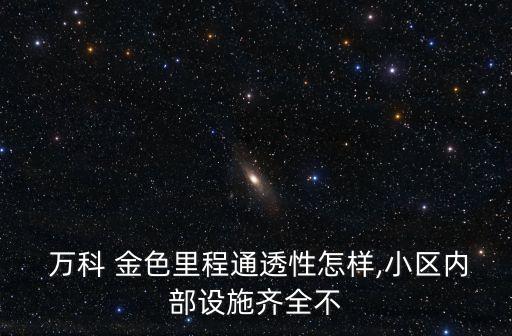  万科 金色里程通透性怎样,小区内部设施齐全不