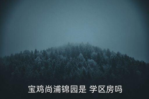  宝鸡尚浦锦园是 学区房吗