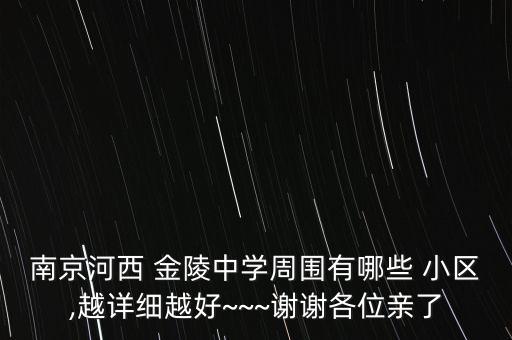 南京河西 金陵中学周围有哪些 小区,越详细越好~~~谢谢各位亲了