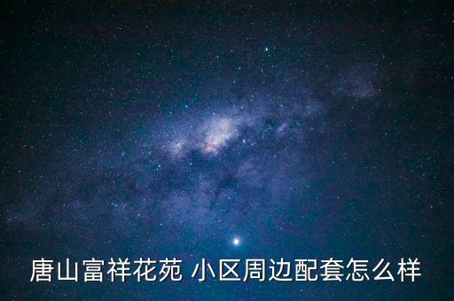 丰润哪个小区学区房好,星海学区房哪个小区最便宜