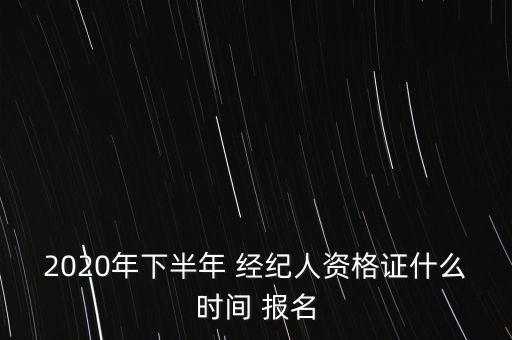 2020年下半年 经纪人资格证什么时间 报名