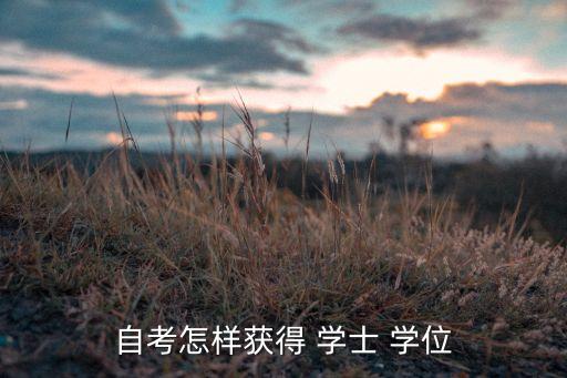 学士学位证书怎么考取,成人本科学士学位证书怎么考取