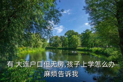 有 大连户口但无房,孩子上学怎么办麻烦告诉我