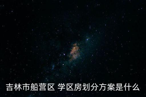 吉林市船营区 学区房划分方案是什么