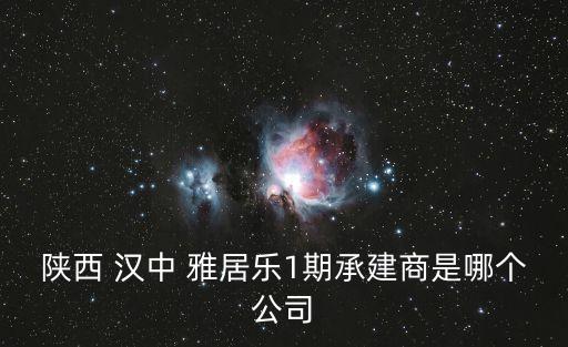 陕西 汉中 雅居乐1期承建商是哪个公司