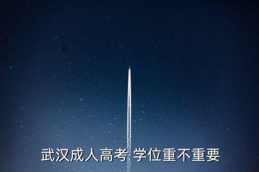  武汉成人高考 学位重不重要