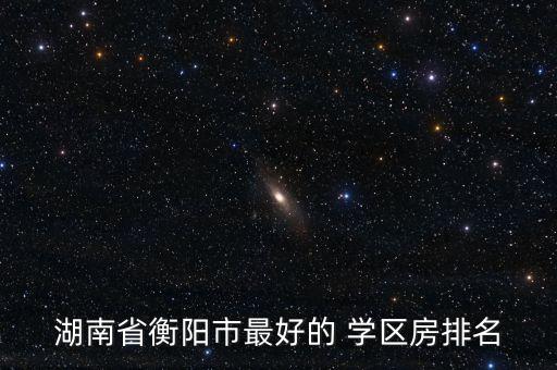 湖南省衡阳市最好的 学区房排名