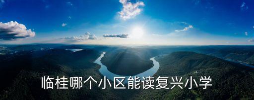 临桂哪个小区能读复兴小学