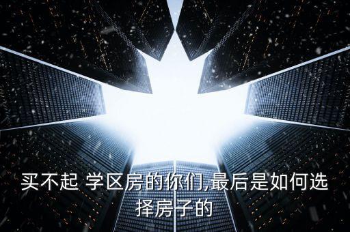 买不起 学区房的你们,最后是如何选择房子的