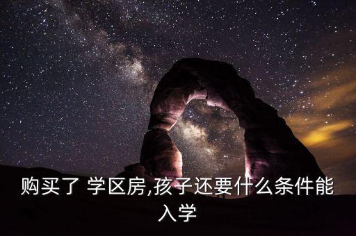购买了 学区房,孩子还要什么条件能入学