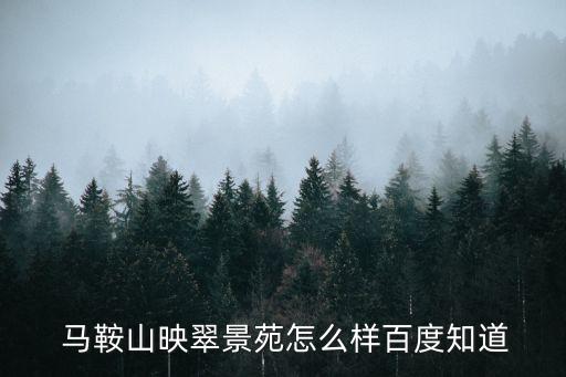  马鞍山映翠景苑怎么样百度知道