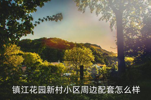  镇江花园新村小区周边配套怎么样