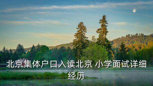 北京集体户口入读北京 小学面试详细经历