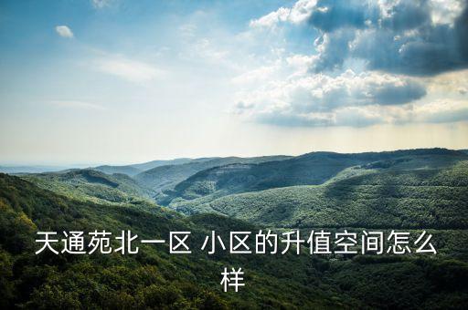  天通苑北一区 小区的升值空间怎么样