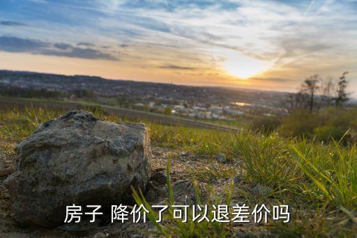 房子 降价了可以退差价吗