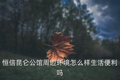 恒信昆仑公馆周边环境怎么样生活便利吗