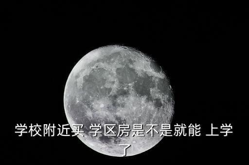 学校附近买 学区房是不是就能 上学了