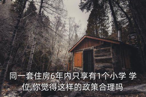 同一套住房6年内只享有1个小学 学位,你觉得这样的政策合理吗