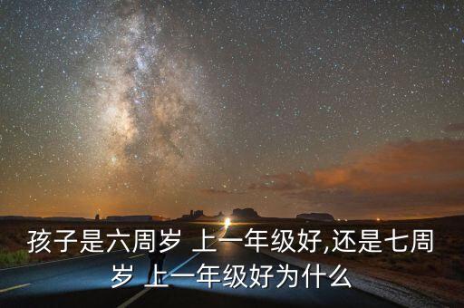 孩子是六周岁 上一年级好,还是七周岁 上一年级好为什么