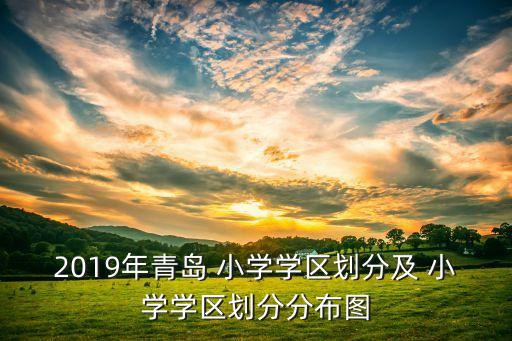 2019年青岛 小学学区划分及 小学学区划分分布图