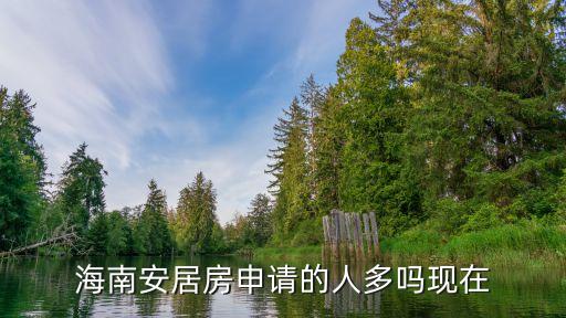 海南安居房申请的人多吗现在