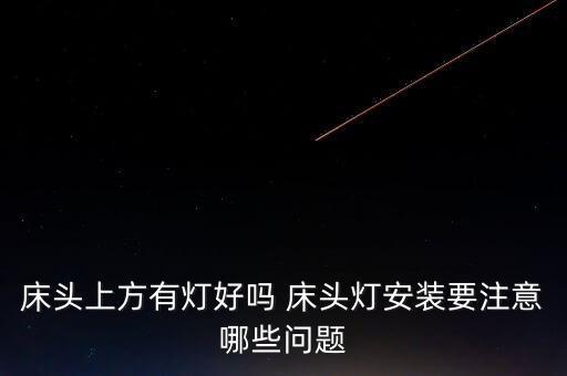 床头上方有灯好吗 床头灯安装要注意哪些问题