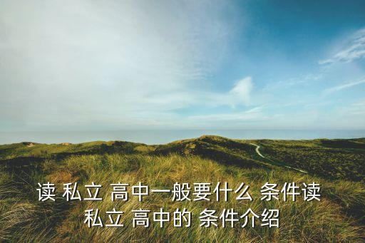 读 私立 高中一般要什么 条件读 私立 高中的 条件介绍
