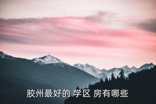 胶州最好的 学区 房有哪些