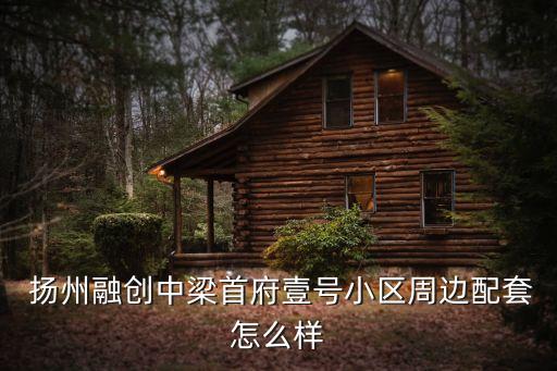  扬州融创中梁首府壹号小区周边配套怎么样