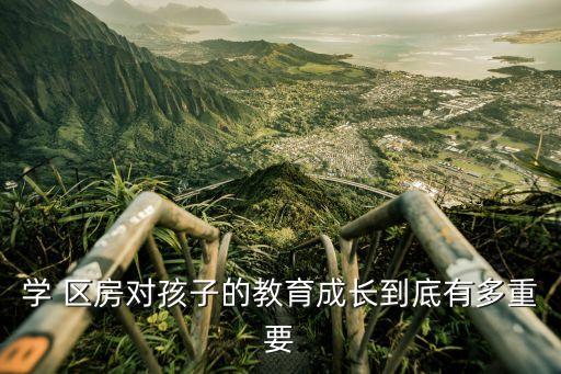 学 区房对孩子的教育成长到底有多重要