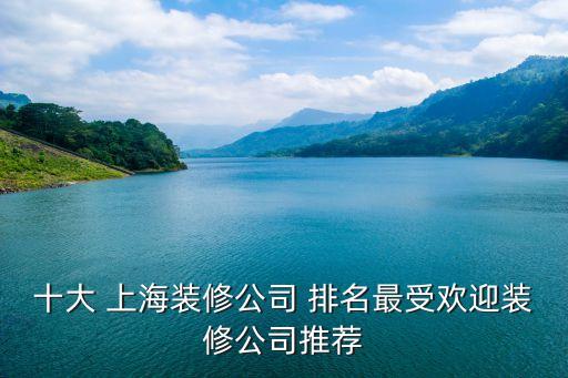 十大 上海装修公司 排名最受欢迎装修公司推荐