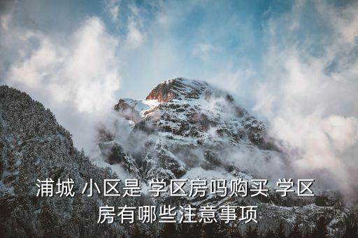 浦城 小区是 学区房吗购买 学区 房有哪些注意事项