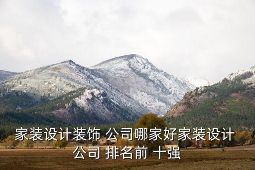 家装设计装饰 公司哪家好家装设计 公司 排名前 十强
